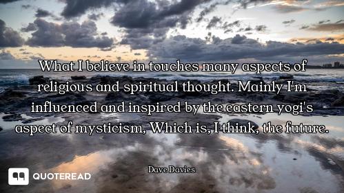 What I believe in touches many aspects of religious and spiritual thought. Mainly I'm influenced and...