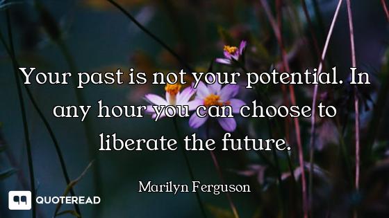 Your past is not your potential. In any hour you can choose to liberate the future.