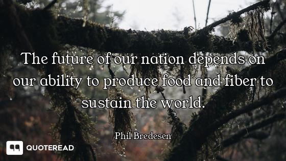 The future of our nation depends on our ability to produce food and fiber to sustain the world.