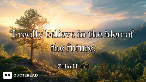 I really believe in the idea of the future.
