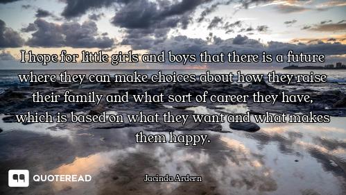 I hope for little girls and boys that there is a future where they can make choices about how they r...
