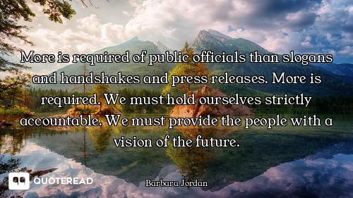 More is required of public officials than slogans and handshakes and press releases. More is require...