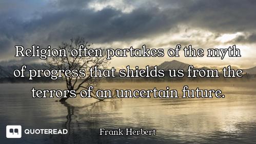 Religion often partakes of the myth of progress that shields us from the terrors of an uncertain fut...