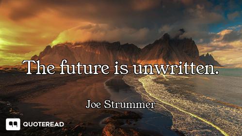 The future is unwritten.