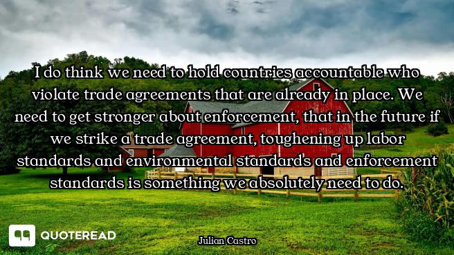 I do think we need to hold countries accountable who violate trade agreements that are already in pl...