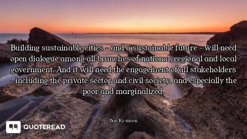Building sustainable cities - and a sustainable future - will need open dialogue among all branches...