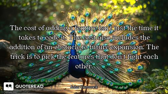 The cost of adding a feature isn't just the time it takes to code it. The cost also includes the add...