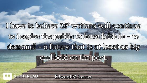 I have to believe SF writers will continue to inspire the public to have faith in - to demand! - a f...