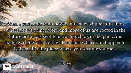 Where you come from now is much less important than where you're going. More and more of us are root...
