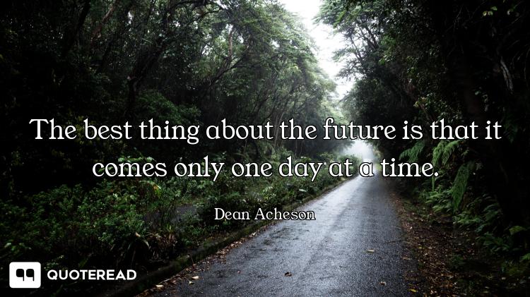 The best thing about the future is that it comes only one day at a time.