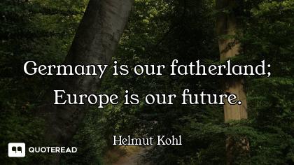 Germany is our fatherland; Europe is our future.