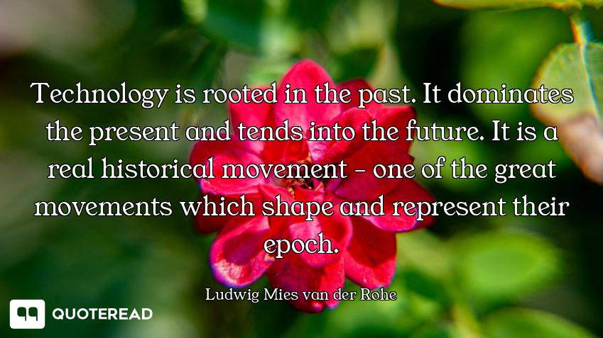 Technology is rooted in the past. It dominates the present and tends into the future. It is a real h...