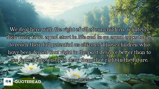 We deal here with the right of all of our children, whatever their race, to an equal start in life a...