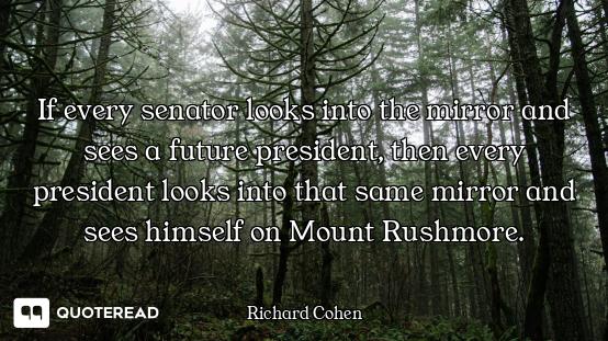 If every senator looks into the mirror and sees a future president, then every president looks into...