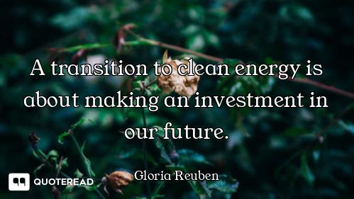A transition to clean energy is about making an investment in our future.