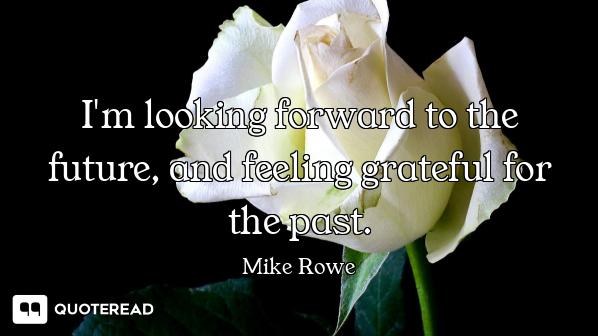 I'm looking forward to the future, and feeling grateful for the past.