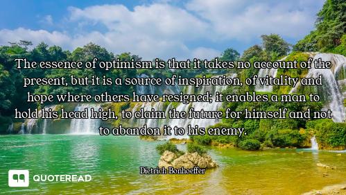 The essence of optimism is that it takes no account of the present, but it is a source of inspiratio...