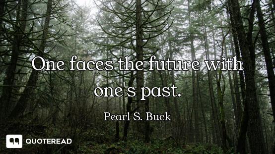 One faces the future with one's past.