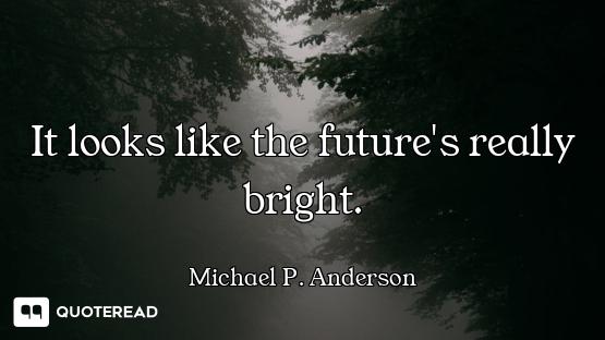 It looks like the future's really bright.