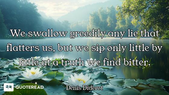 We swallow greedily any lie that flatters us, but we sip only little by little at a truth we find bi...