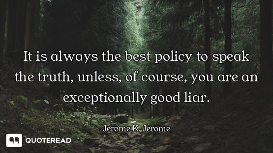 It is always the best policy to speak the truth, unless, of course, you are an exceptionally good li...
