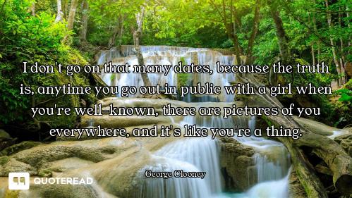 I don't go on that many dates, because the truth is, anytime you go out in public with a girl when y...