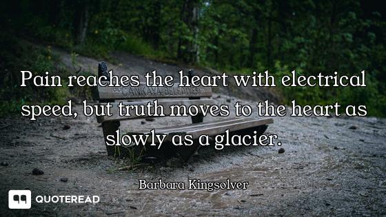Pain reaches the heart with electrical speed, but truth moves to the heart as slowly as a glacier.
