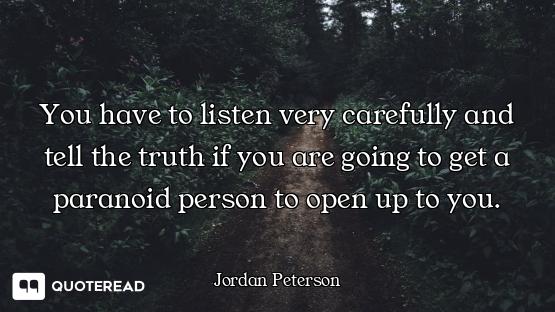You have to listen very carefully and tell the truth if you are going to get a paranoid person to op...
