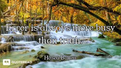 Error is always more busy than truth.