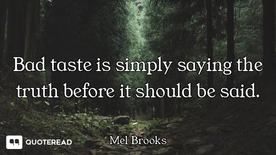 Bad taste is simply saying the truth before it should be said.