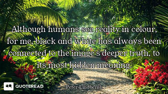 Although humans see reality in colour, for me, black and white has always been connected to the imag...