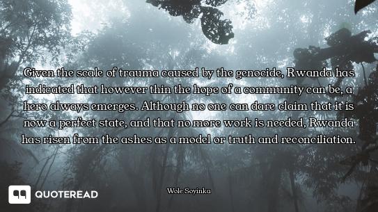 Given the scale of trauma caused by the genocide, Rwanda has indicated that however thin the hope of...