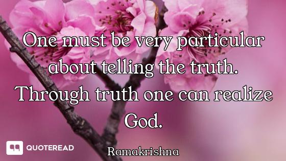 One must be very particular about telling the truth. Through truth one can realize God.