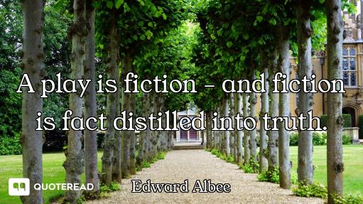 A play is fiction - and fiction is fact distilled into truth.