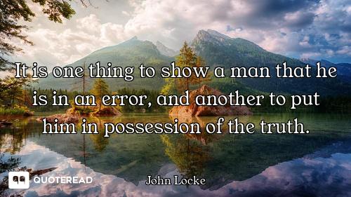 It is one thing to show a man that he is in an error, and another to put him in possession of the tr...