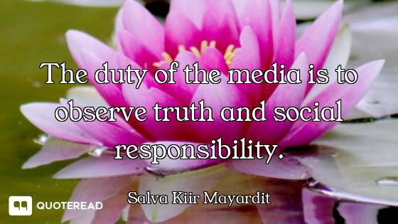The duty of the media is to observe truth and social responsibility.