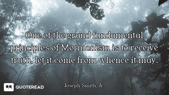 One of the grand fundamental principles of Mormonism is to receive truth, let it come from whence it...