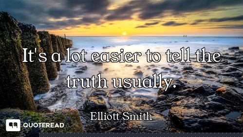 It's a lot easier to tell the truth usually.