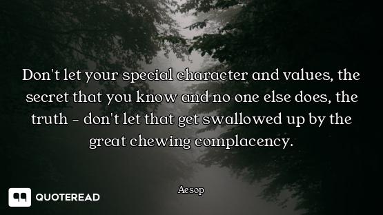 Don't let your special character and values, the secret that you know and no one else does, the trut...