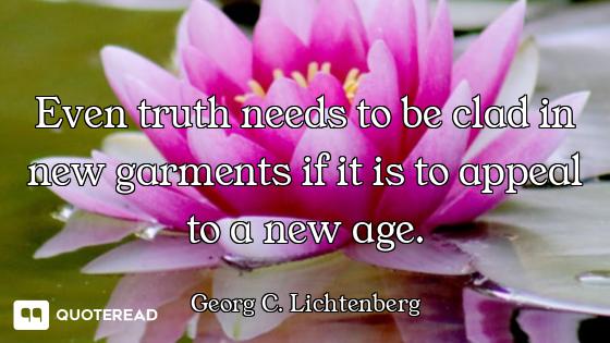Even truth needs to be clad in new garments if it is to appeal to a new age.