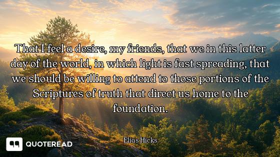 That I feel a desire, my friends, that we in this latter day of the world, in which light is fast sp...