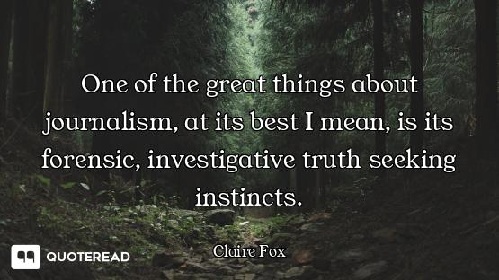 One of the great things about journalism, at its best I mean, is its forensic, investigative truth s...