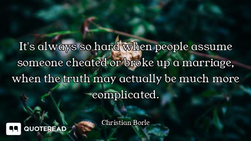 It's always so hard when people assume someone cheated or broke up a marriage, when the truth may ac...