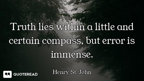 Truth lies within a little and certain compass, but error is immense.