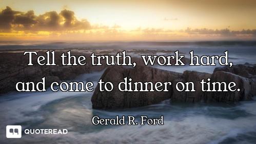 Tell the truth, work hard, and come to dinner on time.