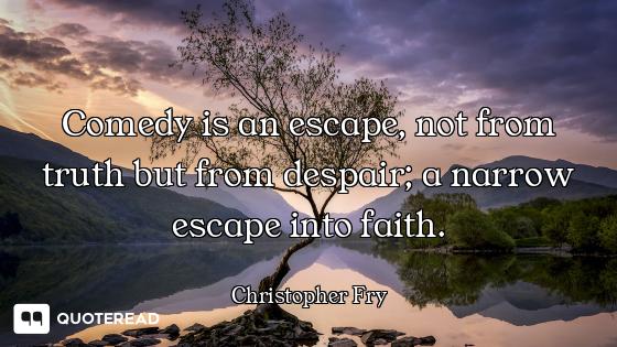 Comedy is an escape, not from truth but from despair; a narrow escape into faith.