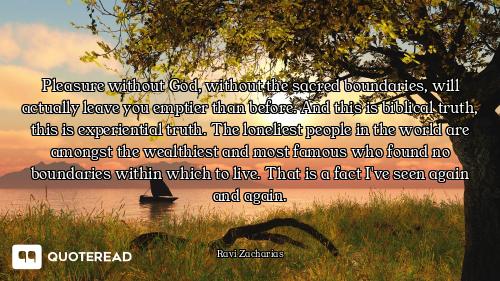 Pleasure without God, without the sacred boundaries, will actually leave you emptier than before. An...