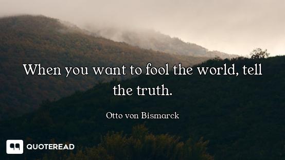 When you want to fool the world, tell the truth.