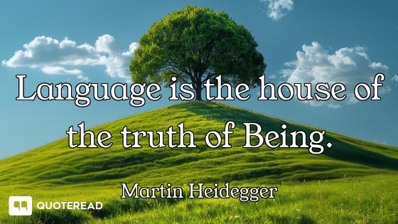 Language is the house of the truth of Being.