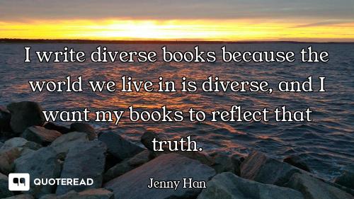 I write diverse books because the world we live in is diverse, and I want my books to reflect that t...